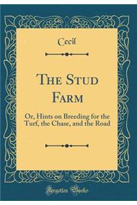 The Stud Farm: Or, Hints on Breeding for the Turf, the Chase, and the Road (Classic Reprint)