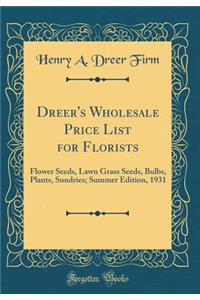 Dreer's Wholesale Price List for Florists: Flower Seeds, Lawn Grass Seeds, Bulbs, Plants, Sundries; Summer Edition, 1931 (Classic Reprint)