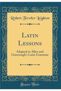 Latin Lessons: Adapted to Allen and Greenough's Latin Grammar (Classic Reprint)