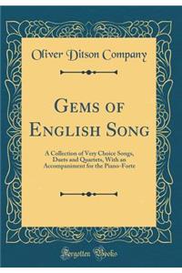 Gems of English Song: A Collection of Very Choice Songs, Duets and Quartets, With an Accompaniment for the Piano-Forte (Classic Reprint)