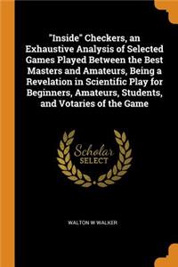 Inside Checkers, an Exhaustive Analysis of Selected Games Played Between the Best Masters and Amateurs, Being a Revelation in Scientific Play for Beginners, Amateurs, Students, and Votaries of the Game