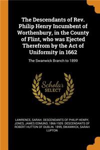 The Descendants of Rev. Philip Henry Incumbent of Worthenbury, in the County of Flint, Who Was Ejected Therefrom by the Act of Uniformity in 1662