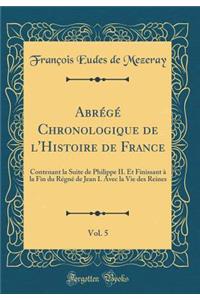 AbrÃ©gÃ© Chronologique de l'Histoire de France, Vol. 5: Contenant La Suite de Philippe II. Et Finissant Ã? La Fin Du RÃ©gnÃ© de Jean I. Avec La Vie Des Reines (Classic Reprint)