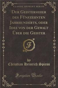 Der Geisterseher Des Fünfzehnten Jahrhunderts, Oder Idee Von Der Gewalt Über Die Geister (Classic Reprint)