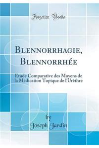 Blennorrhagie, BlennorrhÃ©e: Ã?tude Comparative Des Moyens de la MÃ©dication Topique de l'UrÃ¨thre (Classic Reprint)