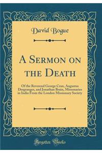 A Sermon on the Death: Of the Reverend George Cran, Augustus Desgranges, and Jonathan Brain, Missonaries in India From the London Missionary Society (Classic Reprint)