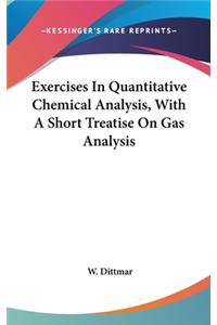 Exercises In Quantitative Chemical Analysis, With A Short Treatise On Gas Analysis