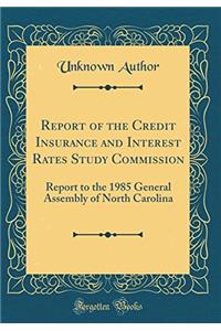Report of the Credit Insurance and Interest Rates Study Commission: Report to the 1985 General Assembly of North Carolina (Classic Reprint)