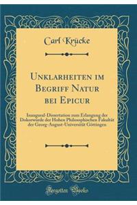 Unklarheiten Im Begriff Natur Bei Epicur: Inaugural-Dissertation Zum Erlangung Der Dokorwï¿½rde Der Hohen Philosophischen Fakultï¿½t Der Georg-August-Universitï¿½t Gï¿½ttingen (Classic Reprint)