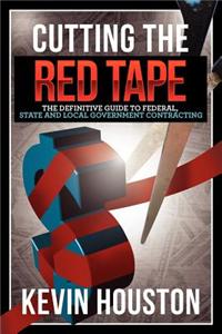 Cutting the Red Tape - The Definitive Guide to Federal, State and Local Government Contracting