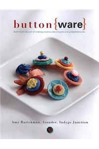Button Ware: The Art of Making Creative Adornments and Embellishments