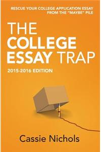 The College Essay Trap (2015-2016 Edition): Rescue Your College Application Essay from the Maybe Pile.