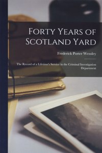 Forty Years of Scotland Yard; the Record of a Lifetime's Service in the Criminal Investigation Department