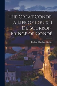 Great Condé, a Life of Louis II de Bourbon, Prince of Condé