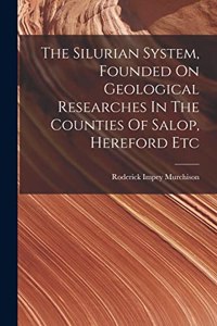 Silurian System, Founded On Geological Researches In The Counties Of Salop, Hereford Etc