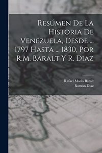 Resúmen De La Historia De Venezuela, Desde ... 1797 Hasta ... 1830, Por R.M. Baralt Y R. Diaz