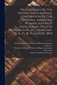 Proceedings Of The Twenty-sixth Annual Convention Of The National American Woman Suffrage Association, Held In Washington, D.c., February 15, 16, 17, 18, 19, And 20, 1894