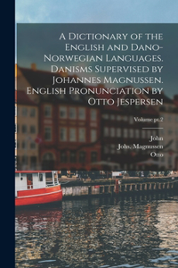 Dictionary of the English and Dano-Norwegian Languages. Danisms Supervised by Johannes Magnussen. English Pronunciation by Otto Jespersen; Volume pt.2