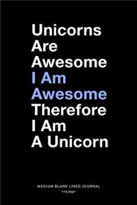 Unicorns Are Awesome I Am Awesome Therefore I Am A Unicorn, Medium Blank Lined Journal, 109 Pages