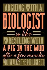 Arguing with a BIOLOGIST is like wrestling with a pig in the mud. After a few minutes you realize the pig likes it.