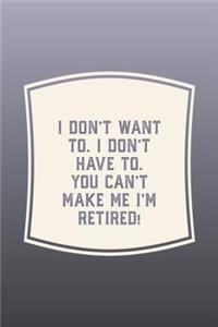 I Don't Want To. I Don't Have To. You Can't Make Me I'm Retired!