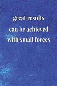 Great Results, Can Be Achieved With Small Forces