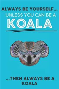Always Be Your Self Unless You Can Be A Koala Then Always Be A Koala