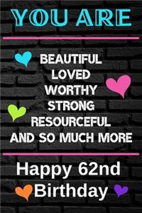 You Are Beautiful Loved Worthy Strong Resourceful Happy 62nd Birthday