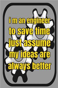 I m An Engineer To Save Time Just Assume My Ideas Are Always Better