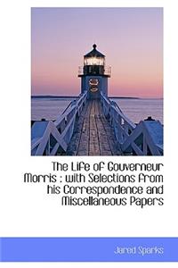 The Life of Gouverneur Morris: With Selections from His Correspondence and Miscellaneous Papers