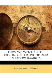 How We Went Birds'-Nesting: Field, Wood and Meadow Rambles