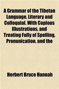 A Grammar of the Tibetan Language, Literary and Colloquial. with Copious Illustrations, and Treating Fully of Spelling, Pronunication, and the