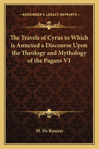 Travels of Cyrus to Which Is Annexed a Discourse Upon the Theology and Mythology of the Pagans V1