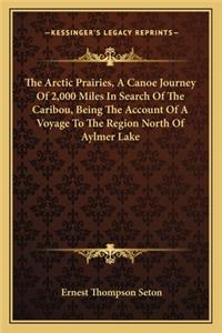 Arctic Prairies, a Canoe Journey of 2,000 Miles in Search of the Caribou, Being the Account of a Voyage to the Region North of Aylmer Lake