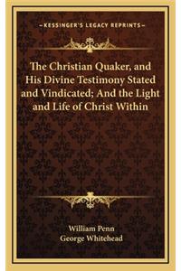 The Christian Quaker, and His Divine Testimony Stated and Vindicated; And the Light and Life of Christ Within