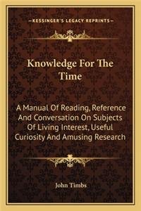 Knowledge for the Time: A Manual of Reading, Reference and Conversation on Subjects of Living Interest, Useful Curiosity and Amusing Research