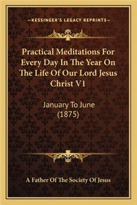 Practical Meditations for Every Day in the Year on the Life of Our Lord Jesus Christ V1
