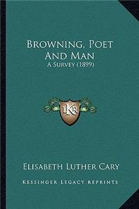 Browning, Poet and Man: A Survey (1899) a Survey (1899)