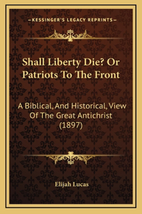Shall Liberty Die? Or Patriots To The Front
