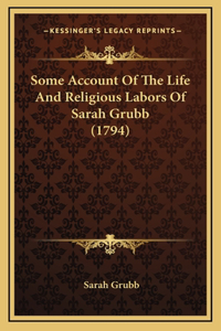 Some Account Of The Life And Religious Labors Of Sarah Grubb (1794)