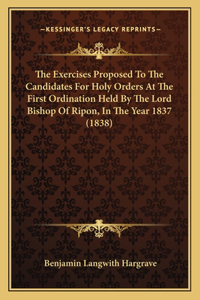 The Exercises Proposed To The Candidates For Holy Orders At The First Ordination Held By The Lord Bishop Of Ripon, In The Year 1837 (1838)