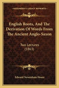English Roots, And The Derivation Of Words From The Ancient Anglo-Saxon