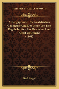 Anfangsgrunde Der Analytischen Geometrie Und Der Lehre Von Den Regelschnitten Fur Den Schul Und Selbst Unterricht (1868)