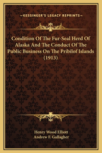 Condition Of The Fur-Seal Herd Of Alaska And The Conduct Of The Public Business On The Pribilof Islands (1913)