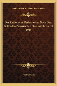 Das Katholische Ordenswesen Nach Dem Geltenden Preussischen Staatskirchenrecht (1908)