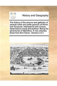 The history of the amours and gallantry of several noble and polite persons at Rome and Syracuse. Interspers'd with curious observations moral and political. Being the adventures of Melinthus. In two volumes. Done from the French. Volume 2 of 2