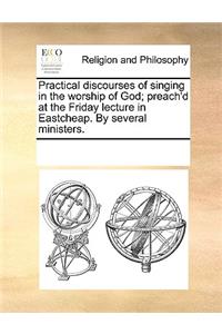 Practical discourses of singing in the worship of God; preach'd at the Friday lecture in Eastcheap. By several ministers.