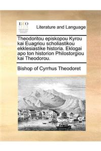 Theodoritou Episkopou Kyrou Kai Euagriou Scholiastikou Ekklesiastike Historia. Eklogai Apo Ton Historion Philostorgiou Kai Theodorou.
