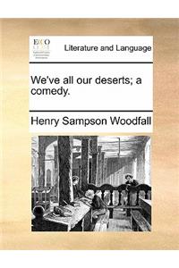 We've All Our Deserts; A Comedy.