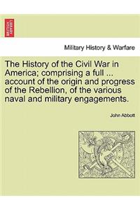 The History of the Civil War in America; Comprising a Full ... Account of the Origin and Progress of the Rebellion, of the Various Naval and Military Engagements. Vol. I